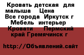 Кровать детская  для малыша  › Цена ­ 2 700 - Все города, Иркутск г. Мебель, интерьер » Кровати   . Пермский край,Гремячинск г.